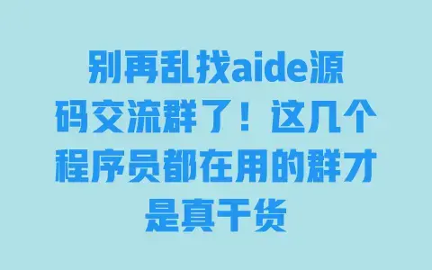 别再乱找aide源码交流群了！这几个程序员都在用的群才是真干货