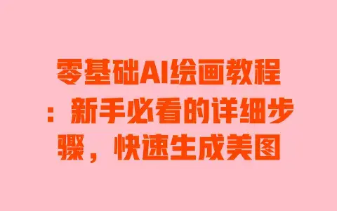 零基础AI绘画教程:新手必看的详细步骤,快速生成美图