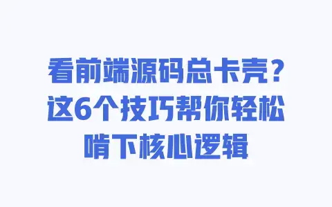 看前端源码总卡壳？这6个技巧帮你轻松啃下核心逻辑