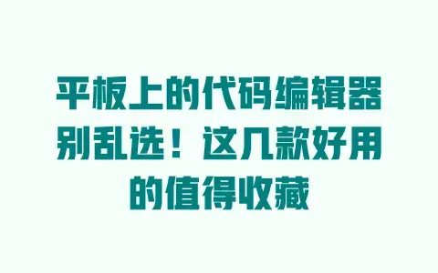 平板上的代码编辑器别乱选！这几款好用的值得收藏
