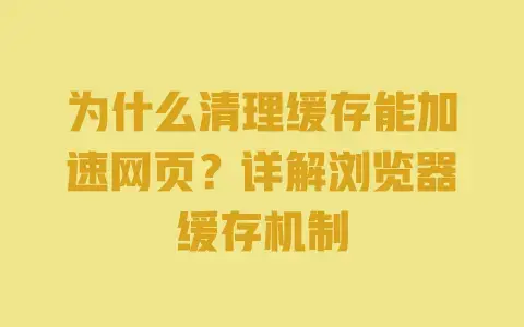 为什么清理缓存能加速网页？详解浏览器缓存机制