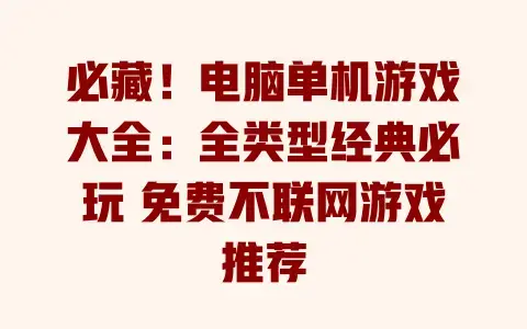 必藏！电脑单机游戏大全：全类型经典必玩免费不联网游戏推荐