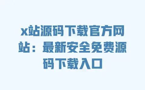 x站源码下载官方网站：最新安全免费源码下载入口