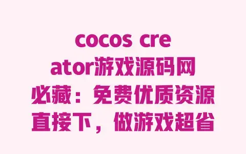 cocoscreator游戏源码网必藏：免费优质资源直接下，做游戏超省心！