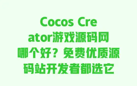 CocosCreator游戏源码网哪个好？免费优质源码站开发者都选它