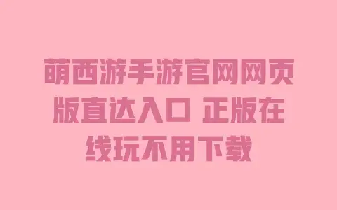 萌西游手游官网网页版直达入口正版在线玩不用下载