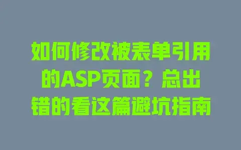 如何修改被表单引用的ASP页面？总出错的看这篇避坑指南