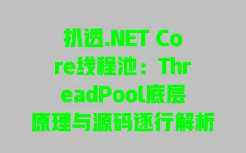 扒透.NETCore线程池：ThreadPool底层原理与源码逐行解析