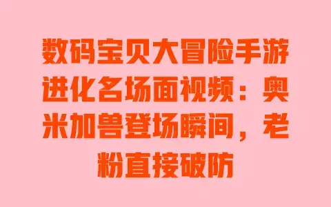 数码宝贝大冒险手游进化名场面视频：奥米加兽登场瞬间，老粉直接破防