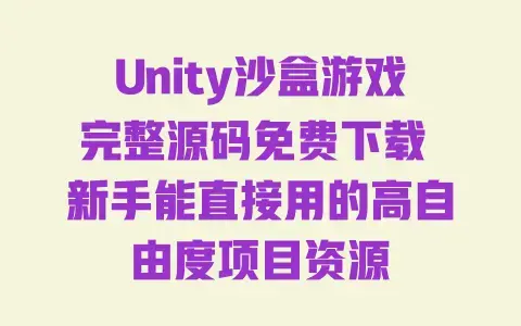 Unity沙盒游戏完整源码免费下载新手能直接用的高自由度项目资源