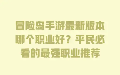 冒险岛手游最新版本哪个职业好？平民必看的最强职业推荐