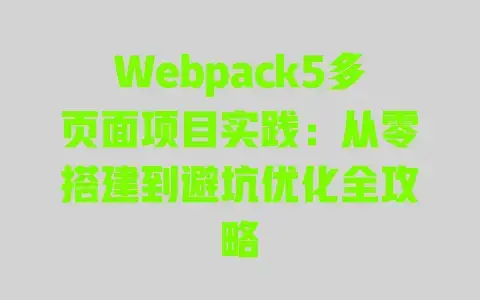 Webpack5多页面项目实践：从零搭建到避坑优化全攻略