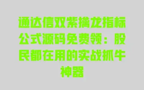 通达信双紫擒龙指标公式源码免费领：股民都在用的实战抓牛神器