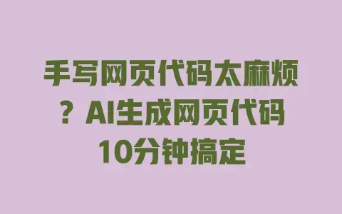 手写网页代码太麻烦？AI生成网页代码10分钟搞定