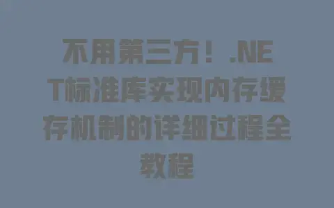 不用第三方！.NET标准库实现内存缓存机制的详细过程全教程