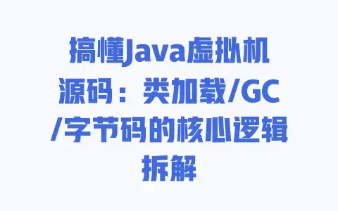 搞懂Java虚拟机源码：类加载/GC/字节码的核心逻辑拆解
