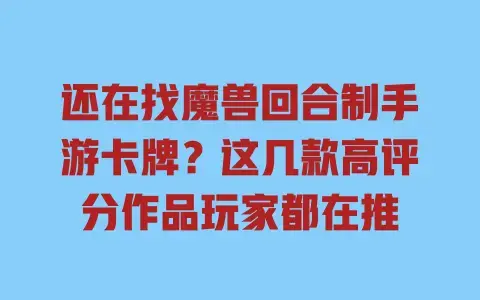 还在找魔兽回合制手游卡牌？这几款高评分作品玩家都在推