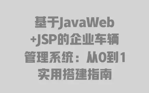 基于JavaWeb+JSP的企业车辆管理系统：从0到1实用搭建指南