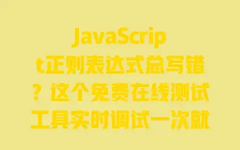 JavaScript正则表达式总写错？这个免费在线测试工具实时调试一次就对