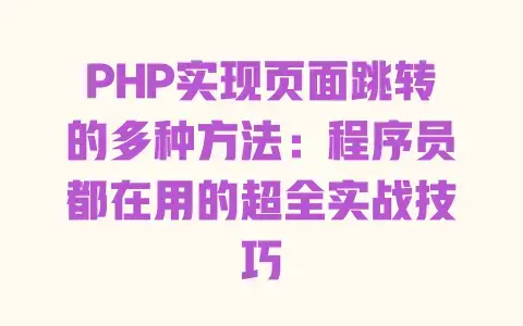 PHP实现页面跳转的多种方法：程序员都在用的超全实战技巧