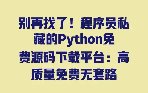 别再找了！程序员私藏的Python免费源码下载平台：高质量免费无套路