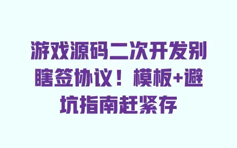 游戏源码二次开发别瞎签协议！模板+避坑指南赶紧存