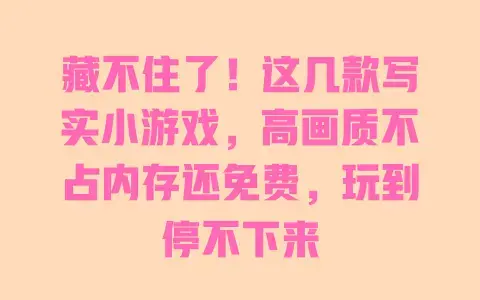 藏不住了！这几款写实小游戏，高画质不占内存还免费，玩到停不下来