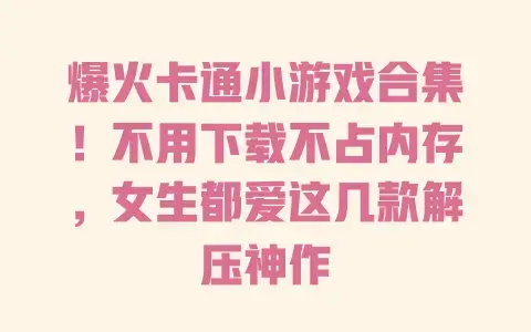 爆火卡通小游戏合集！不用下载不占内存，女生都爱这几款解压神作