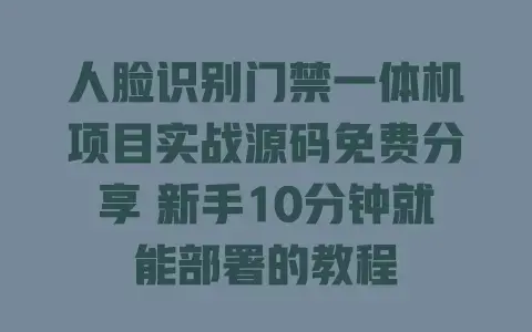 人脸识别门禁一体机项目实战源码免费分享新手10分钟就能部署的教程