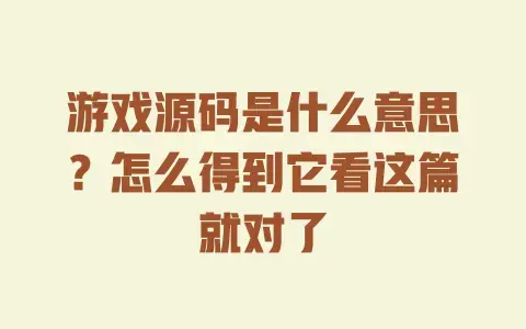 游戏源码是什么意思？怎么得到它看这篇就对了