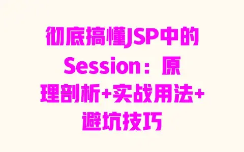 彻底搞懂JSP中的Session：原理剖析+实战用法+避坑技巧