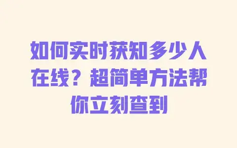 如何实时获知多少人在线？超简单方法帮你立刻查到