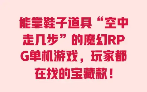 能靠鞋子道具“空中走几步”的魔幻RPG单机游戏，玩家都在找的宝藏款！