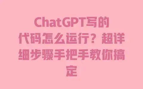 ChatGPT写的代码怎么运行？超详细步骤手把手教你搞定