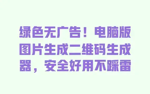 绿色无广告！电脑版图片生成二维码生成器，安全好用不踩雷