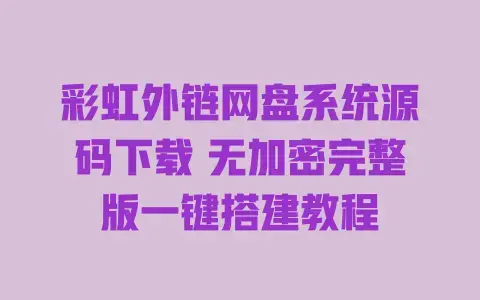 彩虹外链网盘系统源码下载无加密完整版一键搭建教程