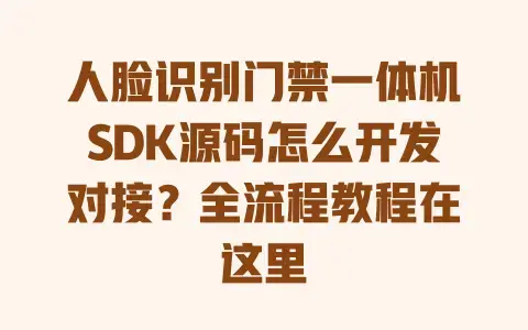 人脸识别门禁一体机SDK源码怎么开发对接？全流程教程在这里