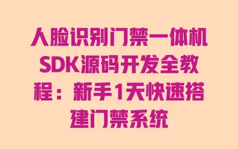 人脸识别门禁一体机SDK源码开发全教程：新手1天快速搭建门禁系统