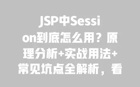 JSP中Session到底怎么用？原理分析+实战用法+常见坑点全解析，看这篇就够