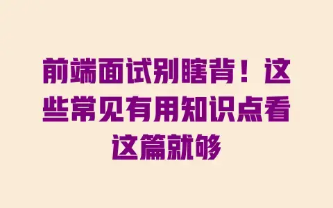 前端面试别瞎背！这些常见有用知识点看这篇就够