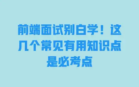 前端面试别白学！这几个常见有用知识点是必考点