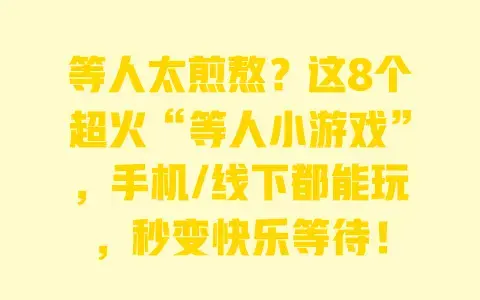 等人太煎熬？这8个超火“等人小游戏”，手机/线下都能玩，秒变快乐等待！