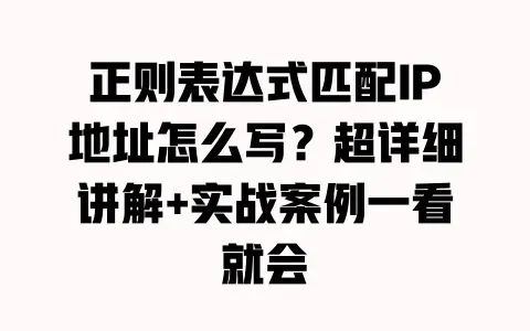 正则表达式匹配IP地址怎么写？超详细讲解+实战案例一看就会