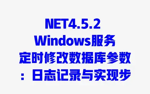 NET4.5.2Windows服务定时修改数据库参数：日志记录与实现步骤全解