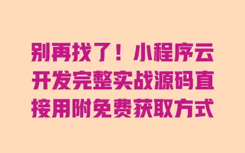 别再找了！小程序云开发完整实战源码直接用附免费获取方式