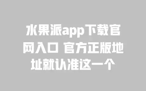 水果派app下载官网入口官方正版地址就认准这一个