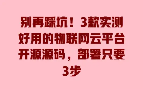 别再踩坑！3款实测好用的物联网云平台开源源码，部署只要3步