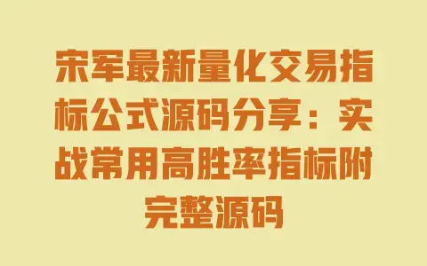 宋军最新量化交易指标公式源码分享:实战常用高胜率指标附完整源码