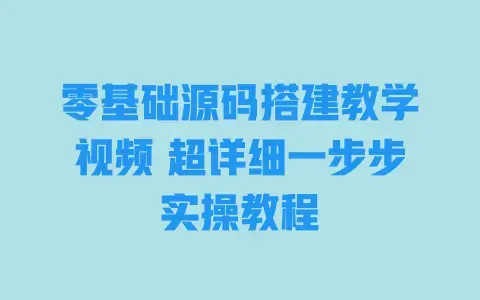 零基础源码搭建教学视频超详细一步步实操教程