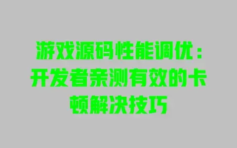 游戏源码性能调优：开发者亲测有效的卡顿解决技巧